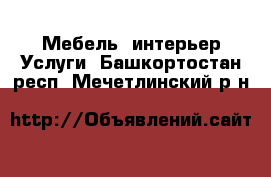 Мебель, интерьер Услуги. Башкортостан респ.,Мечетлинский р-н